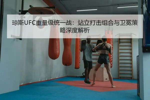 琼斯UFC重量级统一战：站立打击组合与卫冕策略深度解析