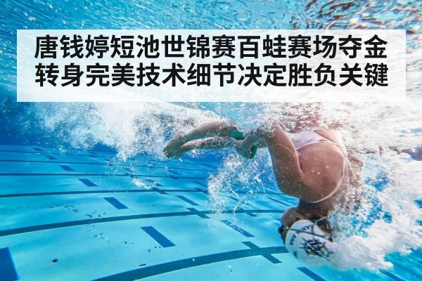 唐钱婷短池世锦赛百蛙赛场夺金 转身完美技术细节决定胜负关键
