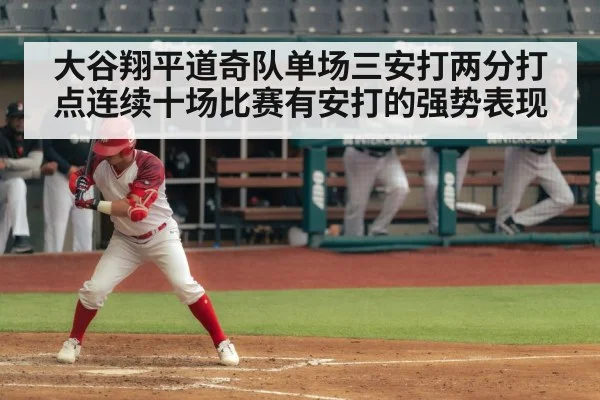 大谷翔平道奇队单场三安打两分打点连续十场比赛有安打的强势表现