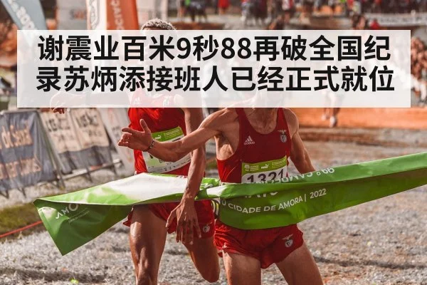 谢震业百米9秒88再破全国纪录苏炳添接班人已经正式就位