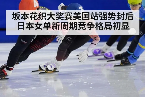 坂本花织大奖赛美国站强势封后 日本女单新周期竞争格局初显