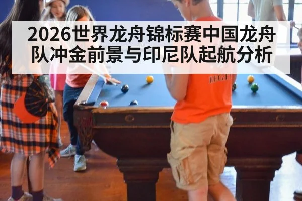 2026世界龙舟锦标赛中国龙舟队冲金前景与印尼队起航分析
